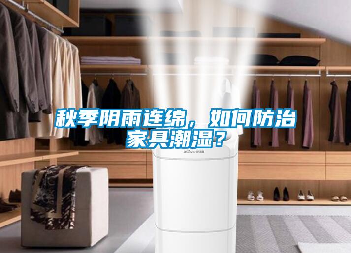 秋季陰雨連綿，如何防治家具潮濕？