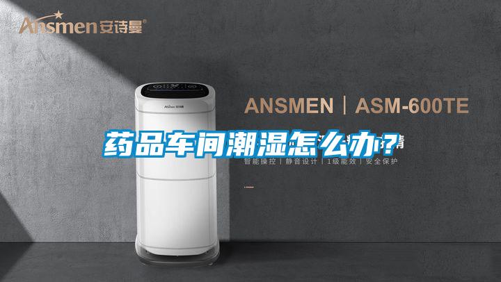 藥品車(chē)間潮濕怎么辦？