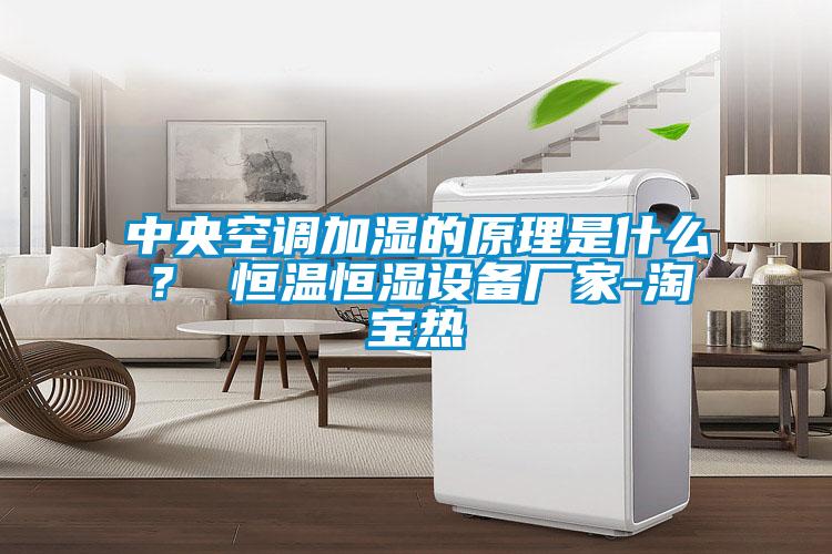 中央空調(diào)加濕的原理是什么？ 恒溫恒濕設備廠家-淘寶熱