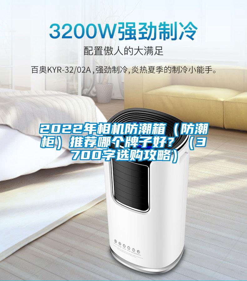 2022年相機(jī)防潮箱（防潮柜）推薦哪個牌子好？（3700字選購攻略）