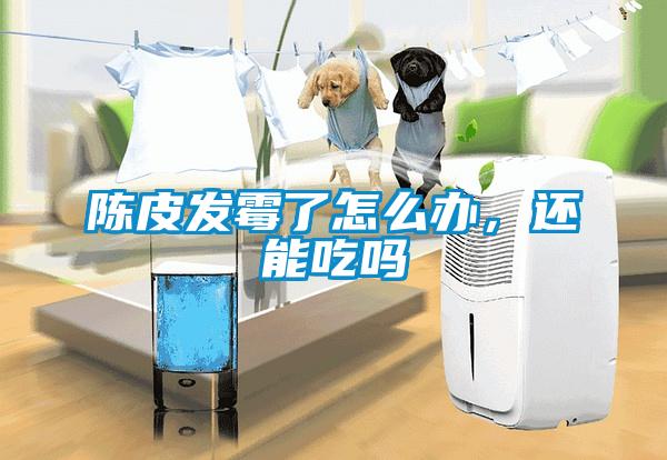 陳皮發霉了怎么辦，還能吃嗎