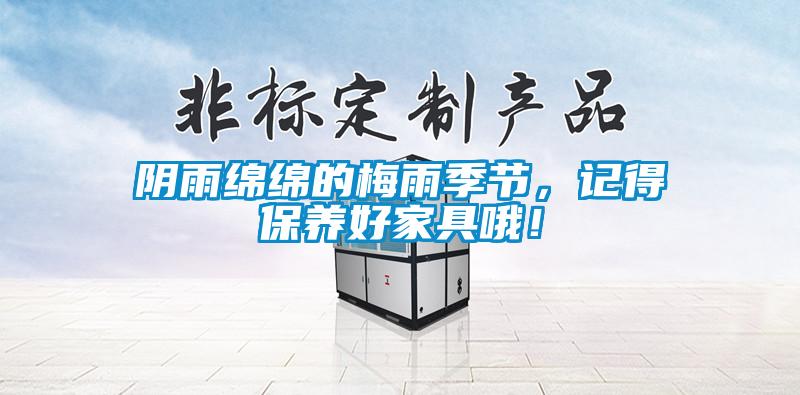 陰雨綿綿的梅雨季節(jié)，記得保養(yǎng)好家具哦！