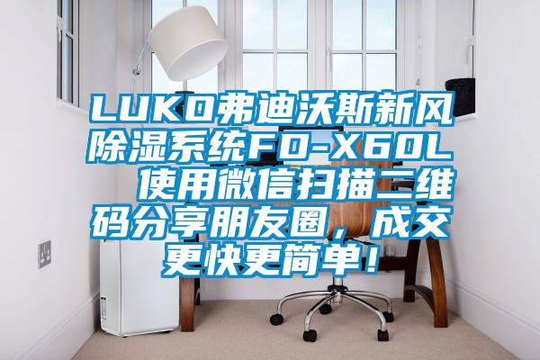 LUKO弗迪沃斯新風除濕系統(tǒng)FD-X60L 使用微信掃描二維碼分享朋友圈,成交更快更簡單!
