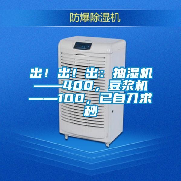 出！出！出：抽濕機——400，豆漿機——100，已自刀求秒