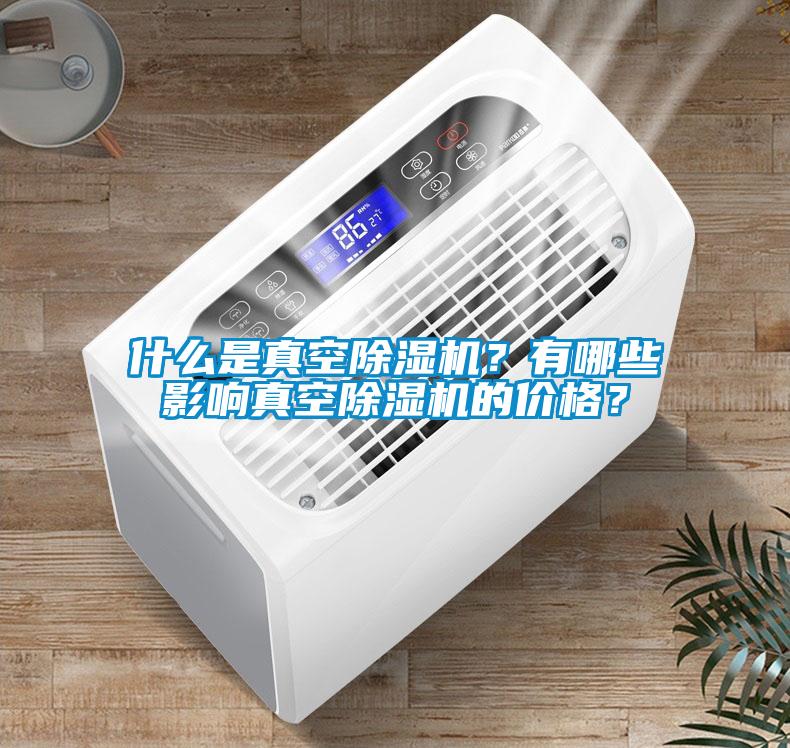 什么是真空除濕機？有哪些影響真空除濕機的價格？