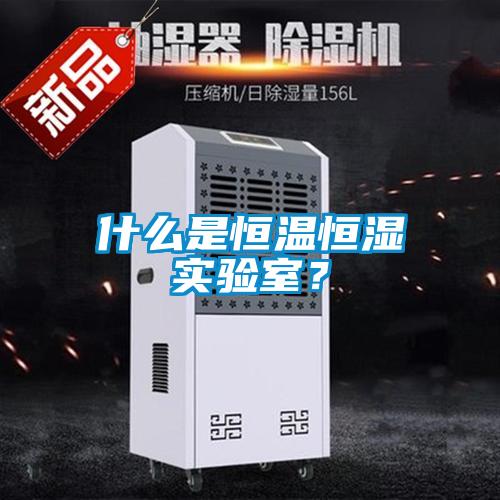 什么是恒溫恒濕實(shí)驗(yàn)室？