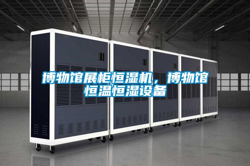 博物館展柜恒濕機，博物館恒溫恒濕設備