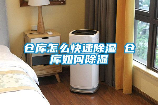 倉(cāng)庫怎么快速除濕 倉(cāng)庫如何除濕
