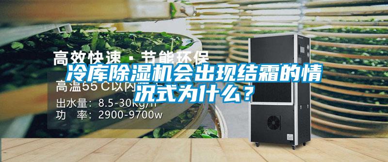 冷庫除濕機會出現(xiàn)結霜的情況式為什么？