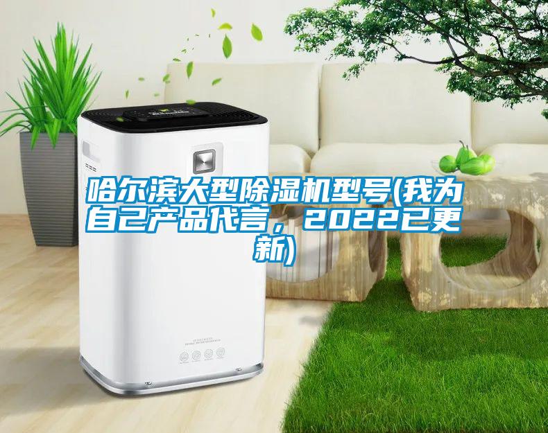 哈爾濱大型除濕機型號(我為自己產品代言，2022已更新)