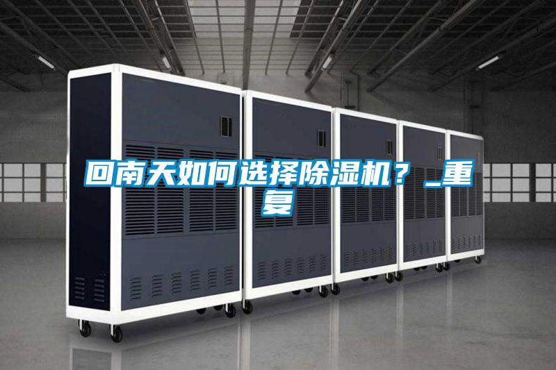 回南天如何選擇除濕機？_重復