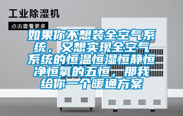 如果你不想裝全空氣系統(tǒng)，又想實現(xiàn)全空氣系統(tǒng)的恒溫恒濕恒靜恒凈恒氧的五恒，那我給你一個暖通方案