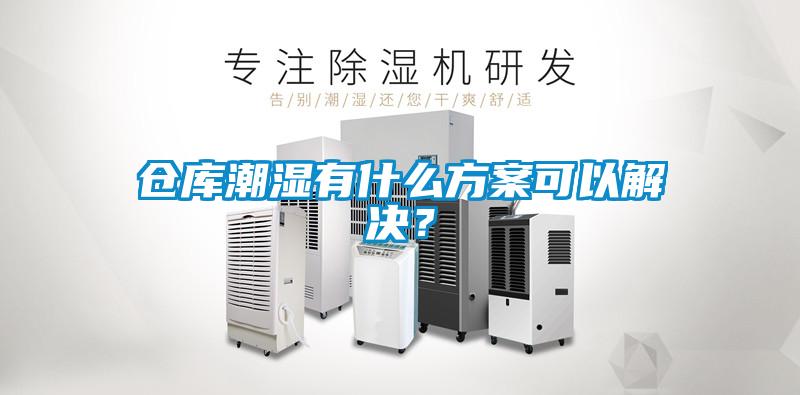 倉庫潮濕有什么方案可以解決？