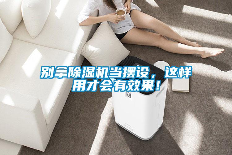 別拿除濕機當擺設,這樣用才會有效果!