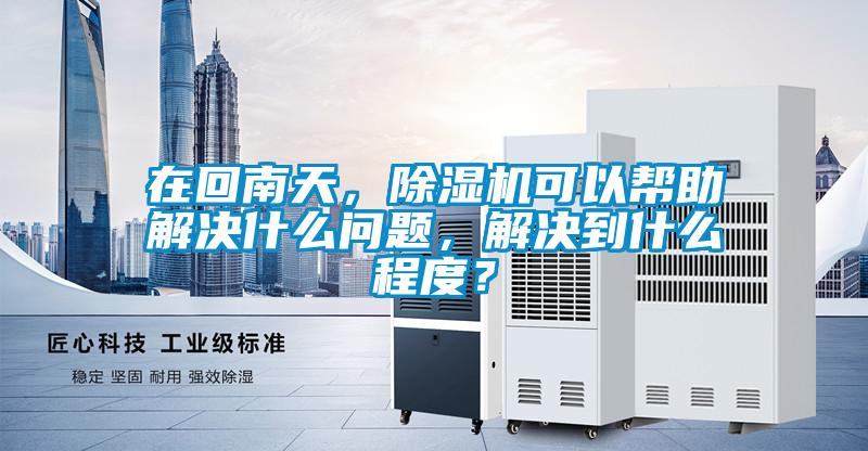在回南天，除濕機可以幫助解決什么問題，解決到什么程度？