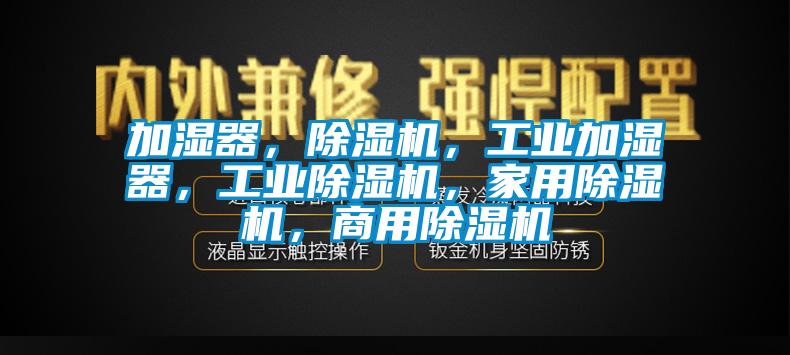 加濕器,除濕機(jī),工業(yè)加濕器,工業(yè)除濕機(jī),家用除濕機(jī),商用除濕機(jī)