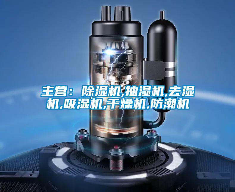 主營:除濕機,抽濕機,去濕機,吸濕機,干燥機,防潮機
