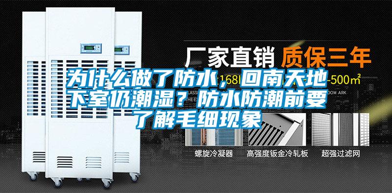 為什么做了防水,回南天地下室仍潮濕?防水防潮前要了解毛細(xì)現(xiàn)象