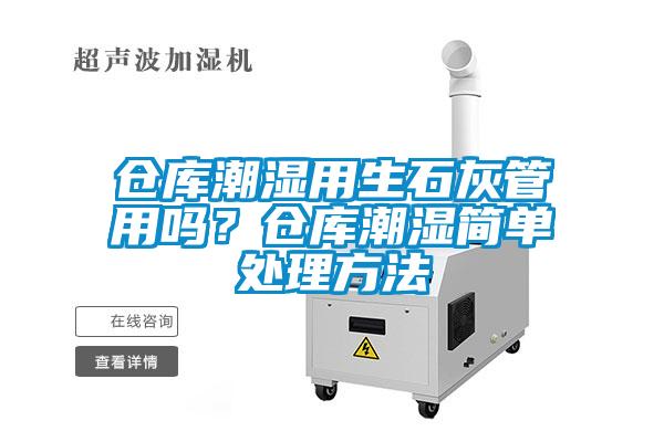 倉(cāng)庫(kù)潮濕用生石灰管用嗎？倉(cāng)庫(kù)潮濕簡(jiǎn)單處理方法