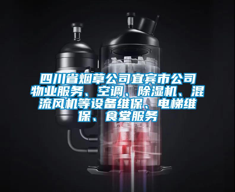 四川省煙草公司宜賓市公司物業(yè)服務(wù)、空調(diào)、除濕機(jī)、混流風(fēng)機(jī)等設(shè)備維保、電梯維保、食堂服務(wù)