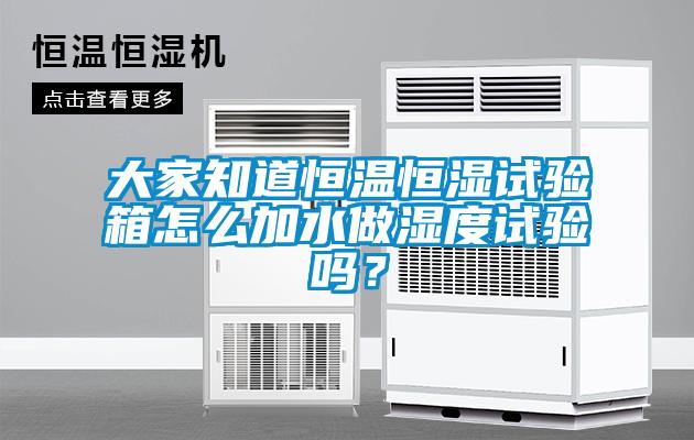 大家知道恒溫恒濕試驗箱怎么加水做濕度試驗嗎？