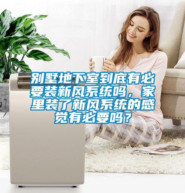 別墅地下室到底有必要裝新風系統(tǒng)嗎，家里裝了新風系統(tǒng)的感覺有必要嗎？