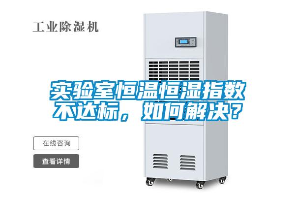 實驗室恒溫恒濕指數不達標，如何解決？