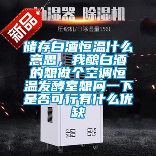 儲(chǔ)存白酒恒溫什么意思，我釀白酒的想做個(gè)空調(diào)恒溫發(fā)酵室想問一下是否可行有什么優(yōu)缺
