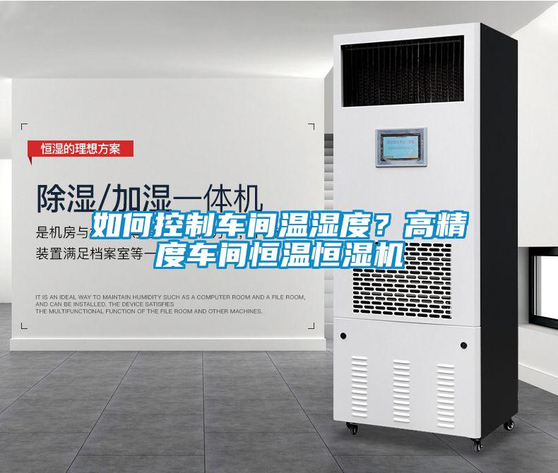 如何控制車(chē)間溫濕度？高精度車(chē)間恒溫恒濕機(jī)