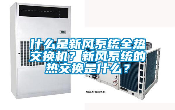 什么是新風(fēng)系統(tǒng)全熱交換機？新風(fēng)系統(tǒng)的熱交換是什么？