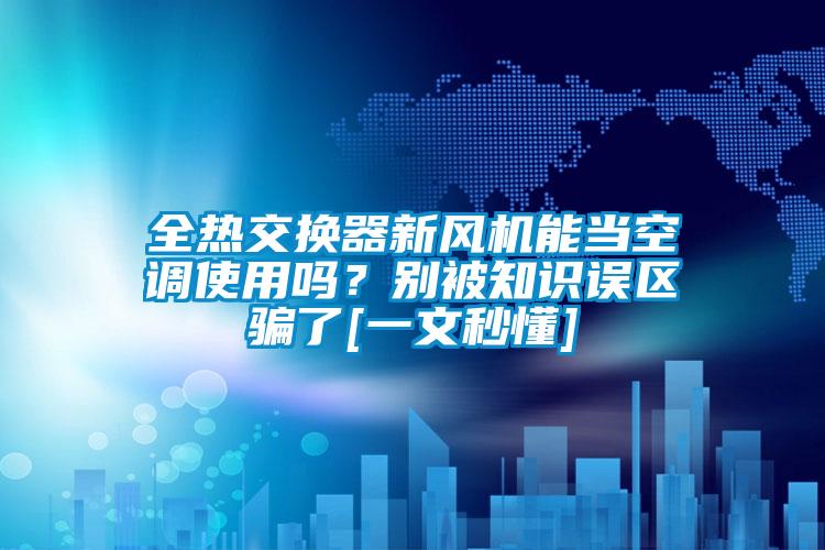 全熱交換器新風機能當空調使用嗎？別被知識誤區騙了[一文秒懂]