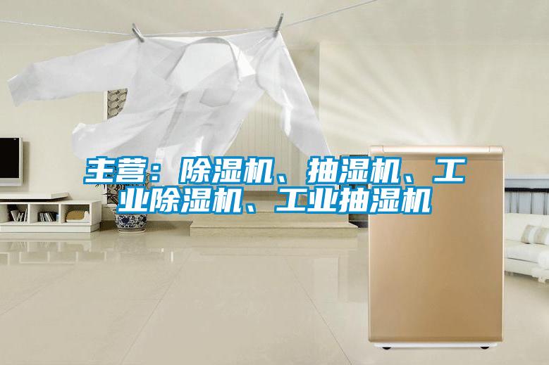主營：除濕機、抽濕機、工業除濕機、工業抽濕機