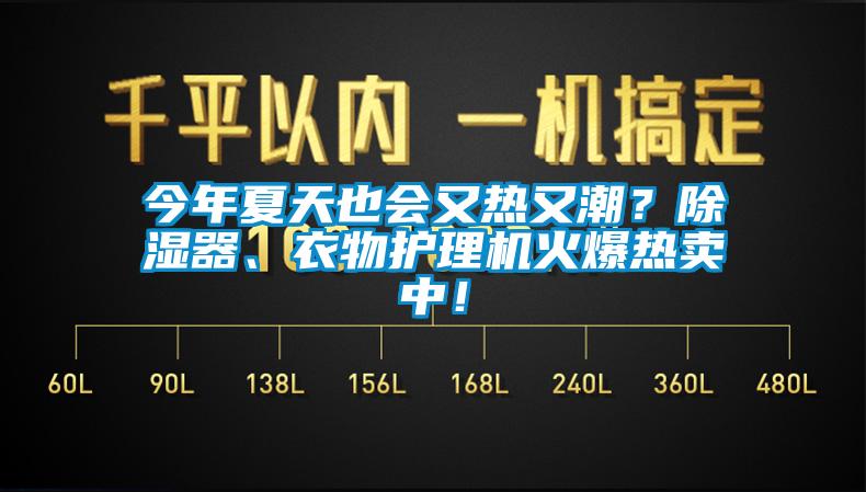 今年夏天也會(huì)又熱又潮？除濕器、衣物護(hù)理機(jī)火爆熱賣中！