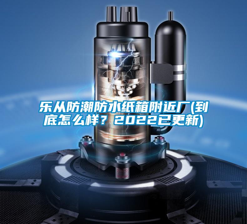 樂從防潮防水紙箱附近廠(到底怎么樣？2022已更新)