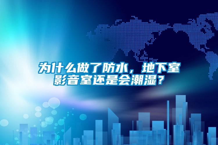 為什么做了防水,地下室影音室還是會潮濕?
