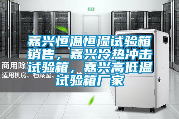 嘉興恒溫恒濕試驗箱銷售，嘉興冷熱沖擊試驗箱，嘉興高低溫試驗箱廠家