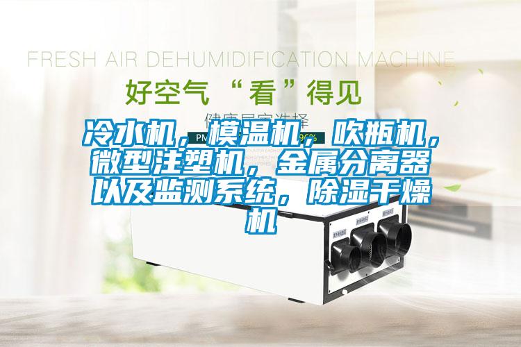 冷水機，模溫機，吹瓶機，微型注塑機，金屬分離器以及監(jiān)測系統(tǒng)，除濕干燥機