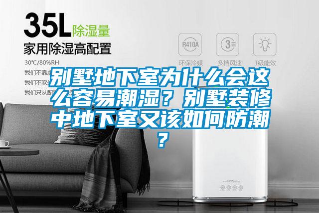 別墅地下室為什么會這么容易潮濕？別墅裝修中地下室又該如何防潮？