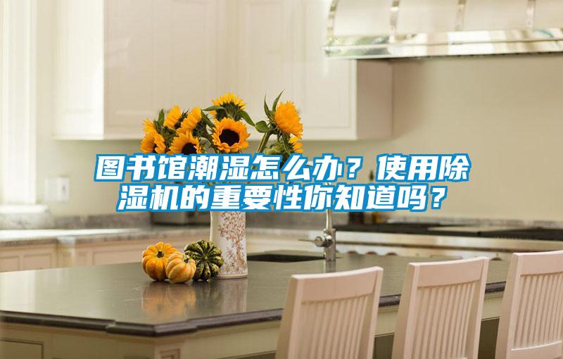 圖書館潮濕怎么辦？使用除濕機的重要性你知道嗎？