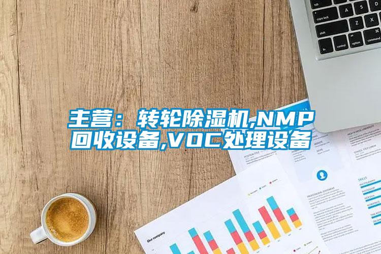 主營:轉(zhuǎn)輪除濕機,NMP回收設(shè)備,VOC處理設(shè)備