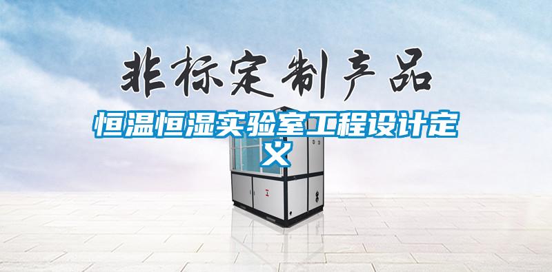 恒溫恒濕實(shí)驗(yàn)室工程設(shè)計(jì)定義