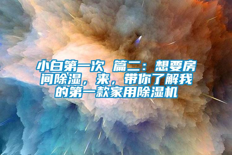 小白第一次 篇二：想要房間除濕，來(lái)，帶你了解我的第一款家用除濕機(jī)