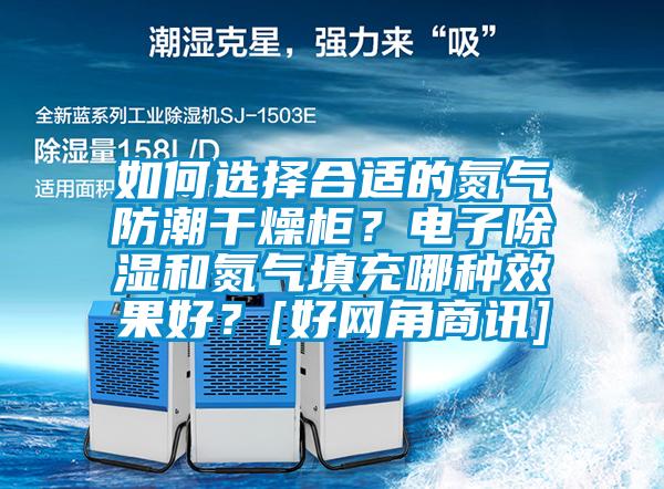 如何選擇合適的氮?dú)夥莱备稍锕瘢侩娮映凉窈偷獨(dú)馓畛淠姆N效果好？[好網(wǎng)角商訊]