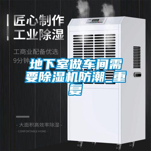地下室做車間需要除濕機防潮_重復(fù)