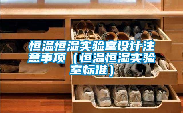 恒溫恒濕實(shí)驗(yàn)室設(shè)計(jì)注意事項(xiàng)(恒溫恒濕實(shí)驗(yàn)室標(biāo)準(zhǔn))