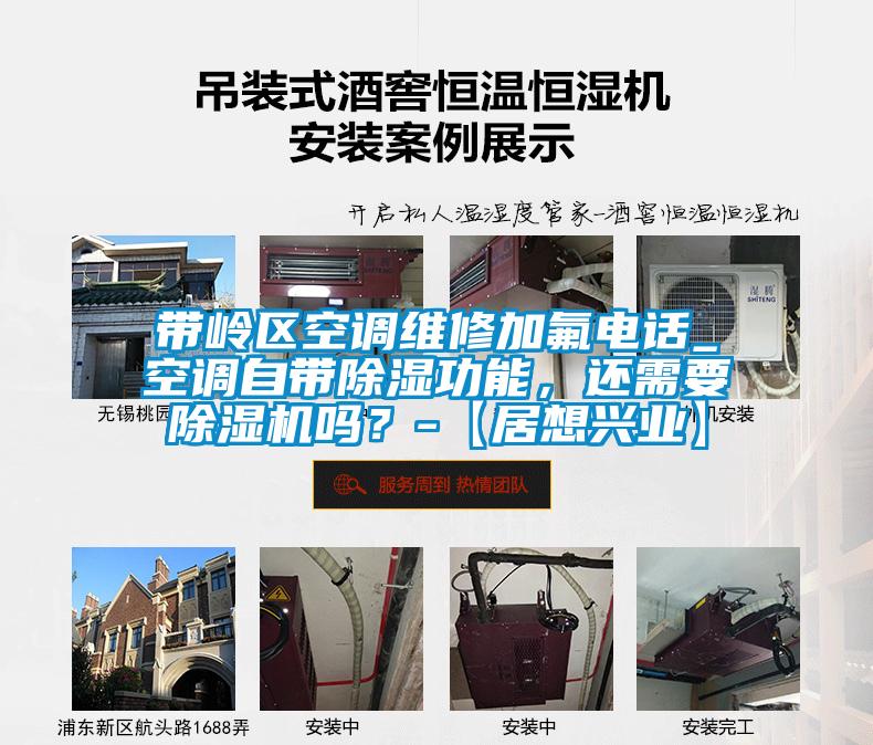 帶嶺區空調維修加氟電話_空調自帶除濕功能，還需要除濕機嗎？-【居想興業】