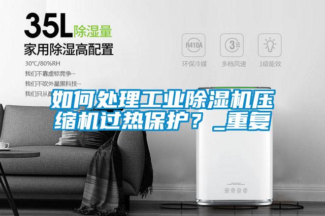 如何處理工業(yè)除濕機(jī)壓縮機(jī)過熱保護(hù)？_重復(fù)
