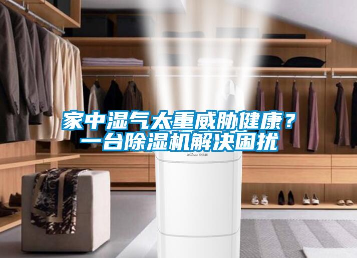 家中濕氣太重威脅健康？一臺除濕機(jī)解決困擾