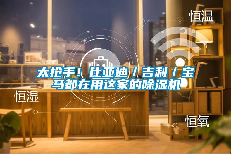 太搶手！比亞迪／吉利／寶馬都在用這家的除濕機(jī)