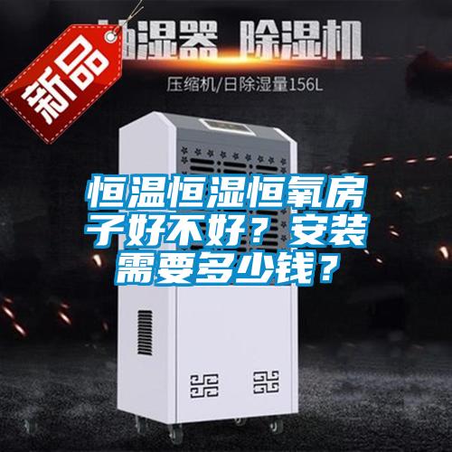 恒溫恒濕恒氧房子好不好？安裝需要多少錢？